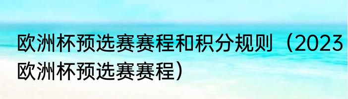 欧洲杯预选赛赛程和积分规则（2023欧洲杯预选赛赛程）