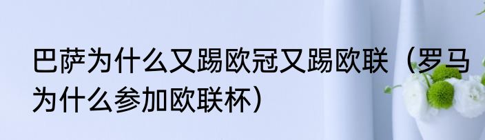 巴萨为什么又踢欧冠又踢欧联（罗马为什么参加欧联杯）