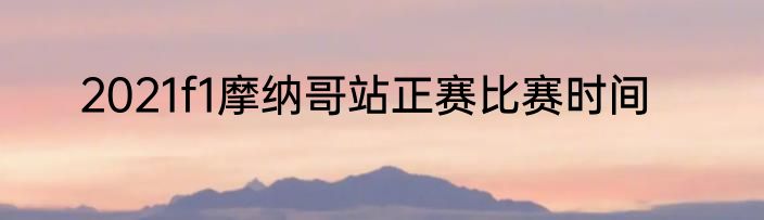 2021f1摩纳哥站正赛比赛时间