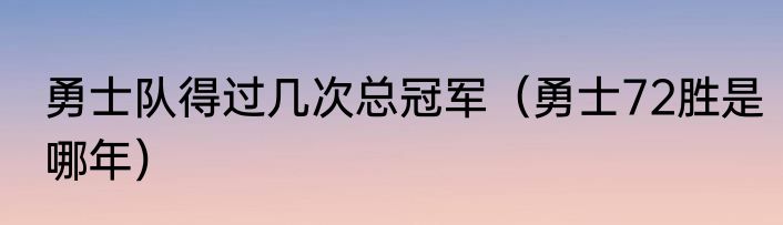 勇士队得过几次总冠军（勇士72胜是哪年）