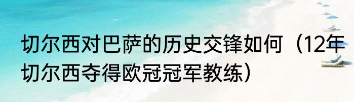切尔西对巴萨的历史交锋如何（12年切尔西夺得欧冠冠军教练）
