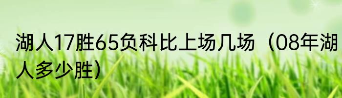 湖人17胜65负科比上场几场（08年湖人多少胜）