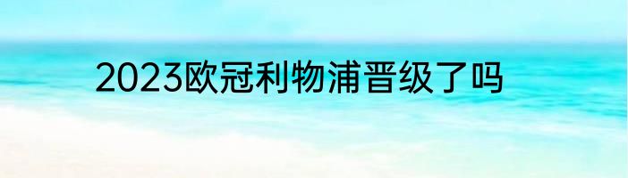 2023欧冠利物浦晋级了吗
