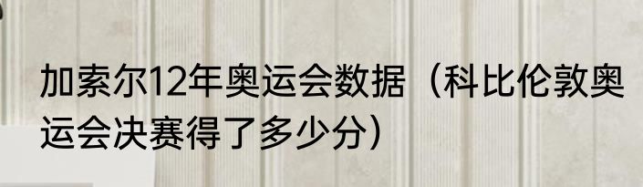 加索尔12年奥运会数据（科比伦敦奥运会决赛得了多少分）