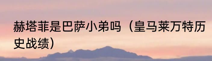 赫塔菲是巴萨小弟吗（皇马莱万特历史战绩）