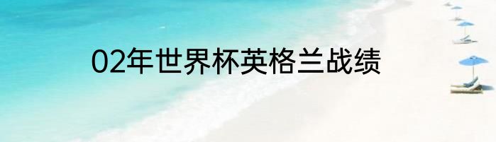 02年世界杯英格兰战绩