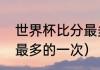 世界杯比分最多的一次（世界杯比分最多的一次）
