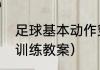 足球基本动作穿掌教案（三对二足球训练教案）