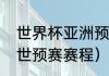 世界杯亚洲预选赛赛程（国足卡塔尔世预赛赛程）