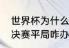 世界杯为什么没有点数大战（世界杯决赛平局咋办）