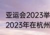 亚运会2023举办时间及地点（亚运会2023年在杭州哪里举行）