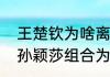 王楚钦为啥离孙颖莎那么远（王楚钦孙颖莎组合为何不同）