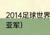 2014足球世界杯排名（2014世界杯冠亚军）