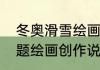 冬奥滑雪绘画创作说明（冬奥滑雪主题绘画创作说明）