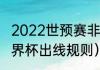 2022世预赛非洲区几个名额（非洲世界杯出线规则）