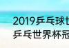 2019乒乓球世界杯男单决赛（2019乒乓世界杯冠亚军）