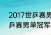 2017世乒赛男单决赛冠军（2017世乒赛男单冠军）