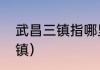武昌三镇指哪里（武汉三镇是指哪三镇）