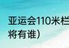 亚运会110米栏历年冠军（广西短跑名将有谁）