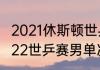 2021休斯顿世乒赛男单决赛实况（2022世乒赛男单决赛冠军是谁）
