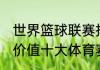 世界篮球联赛排名前30名（世界最有价值十大体育赛事）