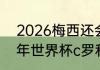 2026梅西还会参加世界杯吗（2026年世界杯c罗和梅西还踢吗）