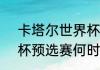 卡塔尔世界杯正赛时间（2026世界杯预选赛何时开始）