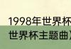 1998年世界杯主题曲插曲歌曲（1997世界杯主题曲）