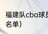 福建队cba球员名单（福建队cba球员名单）