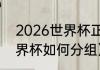 2026世界杯正赛如何分组（2026世界杯如何分组）