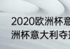 2020欧洲杯意大利主教练（2020欧洲杯意大利夺冠之路）