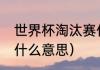 世界杯淘汰赛什么意思（lpl淘汰赛是什么意思）