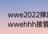 wwe2022摔跤狂热大赛直播时间（wwehhh接管wwe了吗）