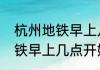 杭州地铁早上几点开始运行（杭州地铁早上几点开始运行）