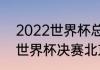 2022世界杯总决赛具体时间（2022世界杯决赛北京时间）