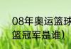 08年奥运篮球冠军（2008年奥运男篮冠军是谁）