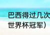 巴西得过几次世界杯（巴西队有几个世界杯冠军）