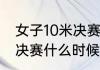 女子10米决赛赛程（世界杯10米单人决赛什么时候）