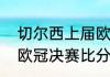 切尔西上届欧冠是什么时候（前十届欧冠决赛比分）