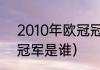2010年欧冠冠军是谁（2010年欧冠冠军是谁）