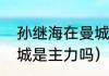 孙继海在曼城是主力吗（孙继海在曼城是主力吗）