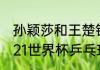 孙颖莎和王楚钦晚上还有比赛吗（2021世界杯乒乓球决赛赛程安排）