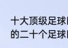 十大顶级足球巨星（历史上的最伟大的二十个足球巨星）