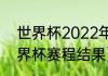 世界杯2022年赛程安排?_（2022世界杯赛程结果）
