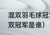 混双羽毛球冠军是谁（东京奥运会混双冠军是谁）