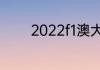 2022f1澳大利亚站正赛时间