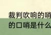 裁判吹响的哨音是什么意思（裁判用的口哨是什么）