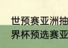 世预赛亚洲抽签哪里可以看直播（世界杯预选赛亚洲区什么时候开始）