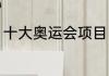 十大奥运会项目（奥运会资料简短的）