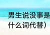 男生说没事是什么意思（没事可以用什么词代替）